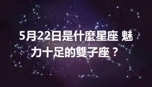 5月22日是什麼星座 魅力十足的雙子座？