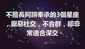 不擅長阿諛奉承的3個星座，厭惡社交，不合群，卻非常適合深交