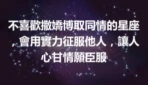 不喜歡撒嬌博取同情的星座，會用實力征服他人，讓人心甘情願臣服