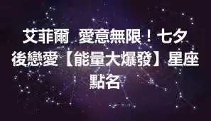 艾菲爾  愛意無限！七夕後戀愛【能量大爆發】星座點名