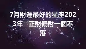 7月財運最好的星座2023年   正財偏財一個不落
