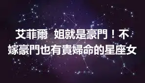 艾菲爾  姐就是豪門！不嫁豪門也有貴婦命的星座女