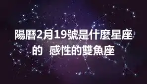 陽曆2月19號是什麼星座的  感性的雙魚座