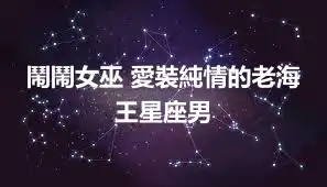 鬧鬧女巫 愛裝純情的老海王星座男