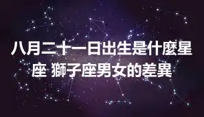八月二十一日出生是什麼星座 獅子座男女的差異