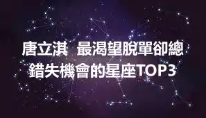 唐立淇  最渴望脫單卻總錯失機會的星座TOP3