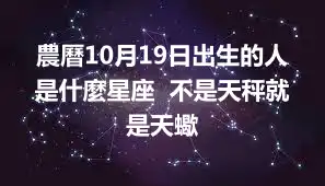 農曆10月19日出生的人是什麼星座  不是天秤就是天蠍