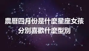 農曆四月份是什麼星座女孩  分別喜歡什麼型別