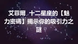 艾菲爾  十二星座的【魅力密碼】揭示你的吸引力之謎