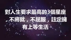 對人生要求最高的3個星座，不將就，不屈服，註定擁有上等生活