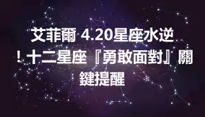 艾菲爾 4.20星座水逆！十二星座『勇敢面對』關鍵提醒