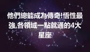 他們總能成為傳奇!悟性最強,各領域一點就通的4大星座