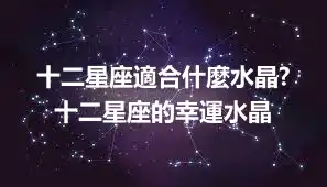 十二星座適合什麼水晶? 十二星座的幸運水晶