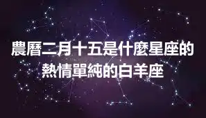 農曆二月十五是什麼星座的  熱情單純的白羊座