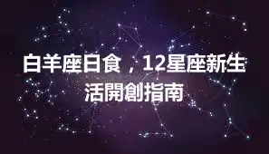白羊座日食，12星座新生活開創指南
