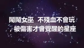 鬧鬧女巫  不殘血不會玩，被傷害才會覺醒的星座