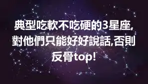 典型吃軟不吃硬的3星座,對他們只能好好說話,否則反骨top!