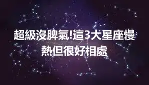 超級沒脾氣!這3大星座慢熱但很好相處