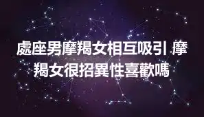 處座男摩羯女相互吸引 摩羯女很招異性喜歡嗎