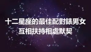 十二星座的最佳配對錶男女 互相扶持相處默契