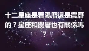 十二星座是看陽曆還是農曆的？星座和農曆也有關係嗎？