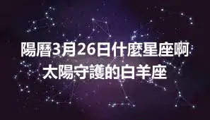 陽曆3月26日什麼星座啊 太陽守護的白羊座