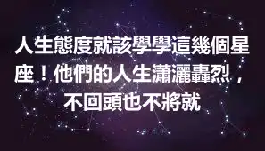 人生態度就該學學這幾個星座！他們的人生瀟灑轟烈，不回頭也不將就