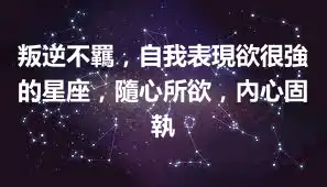 叛逆不羈，自我表現欲很強的星座，隨心所欲，內心固執