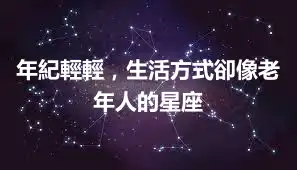 年紀輕輕,生活方式卻像老年人的星座