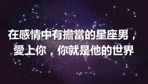 在感情中有擔當的星座男，愛上你，你就是他的世界