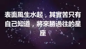表面風生水起，其實苦只有自己知道，將來勝過往的星座