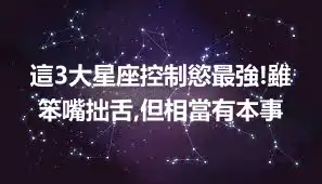 這3大星座控制慾最強!雖笨嘴拙舌,但相當有本事
