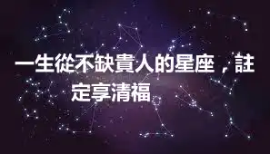 一生從不缺貴人的星座，註定享清福 ​​​