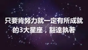 只要肯努力就一定有所成就的3大星座，豁達執著
