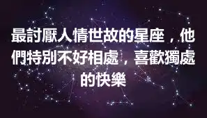 最討厭人情世故的星座,他們特別不好相處,喜歡獨處的快樂