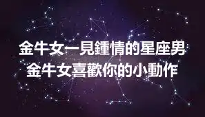 金牛女一見鍾情的星座男 金牛女喜歡你的小動作