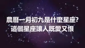 農曆一月初九是什麼星座? 這個星座讓人既愛又恨