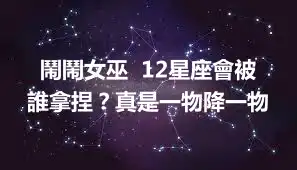 鬧鬧女巫  12星座會被誰拿捏？真是一物降一物