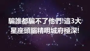 騙誰都騙不了他們!這3大星座頭腦精明城府極深!