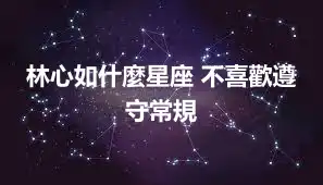 林心如什麼星座 不喜歡遵守常規