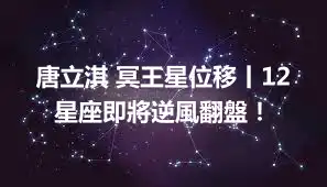 唐立淇 冥王星位移丨12星座即將逆風翻盤！