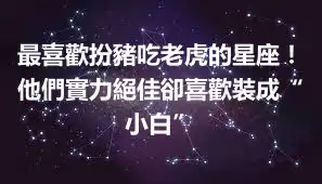 最喜歡扮豬吃老虎的星座！他們實力絕佳卻喜歡裝成“小白”