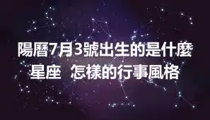 陽曆7月3號出生的是什麼星座  怎樣的行事風格