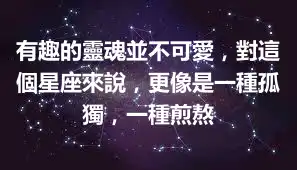 有趣的靈魂並不可愛,對這個星座來說,更像是一種孤獨,一種煎熬