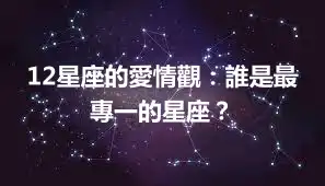 12星座的愛情觀：誰是最專一的星座？