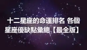 十二星座的命運排名 各個星座優缺點彙總【最全版】