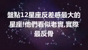 盤點12星座反差感最大的星座!他們看似老實,實際最反骨