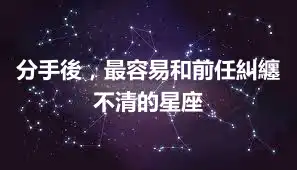 分手後，最容易和前任糾纏不清的星座