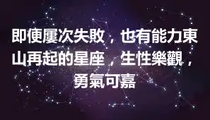 即便屢次失敗，也有能力東山再起的星座，生性樂觀，勇氣可嘉