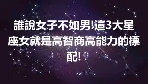 誰說女子不如男!這3大星座女就是高智商高能力的標配!